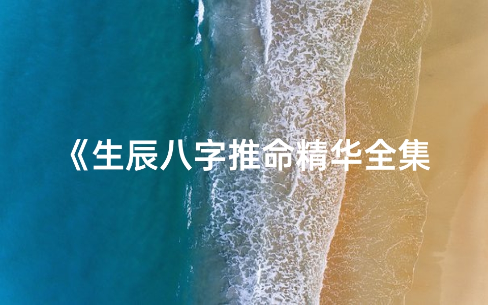 《生辰八字推命精华全集免费下载指南》
