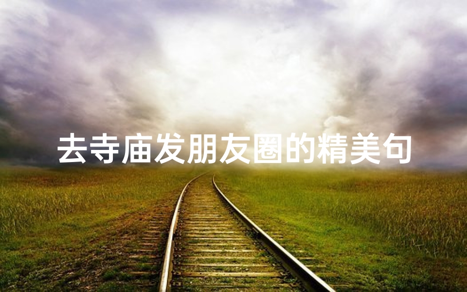 去寺庙发朋友圈的精美句子-《寺庙静心之旅,心灵净化瞬间》