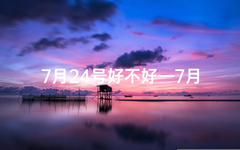 7月24号好不好—7月24日黄道吉日:宜嫁娶,好运连连