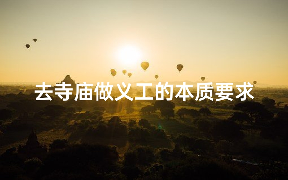 去寺庙做义工的本质要求;《寺庙义工:心灵修行与奉献的桥梁》