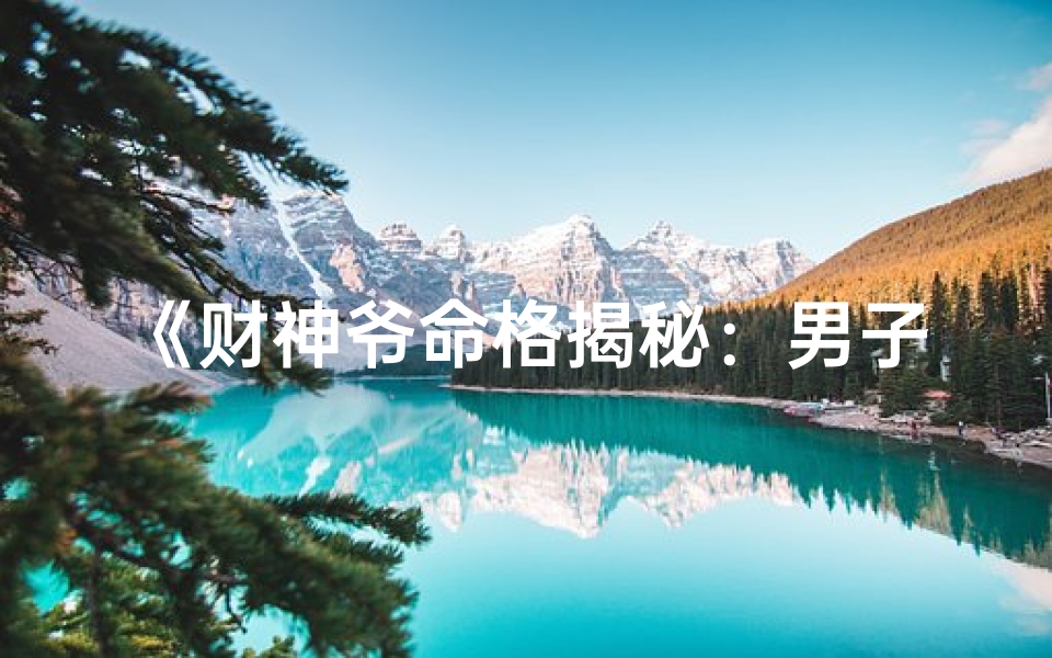 《财神爷命格揭秘:男子财运亨通之谜》