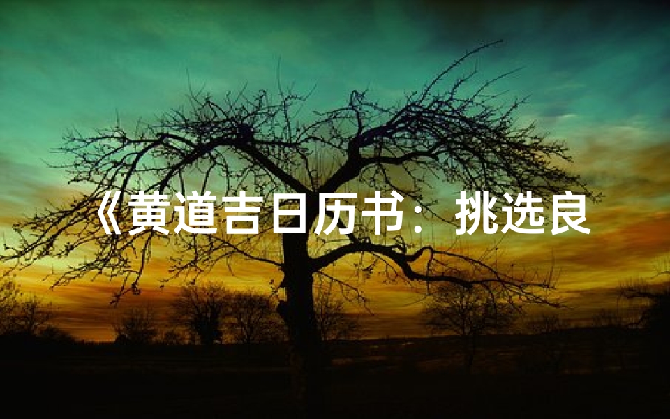 《黄道吉日历书:挑选良辰吉日的秘籍指南》