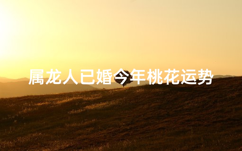 属龙人已婚今年桃花运势:红鸾星动,幸福满溢