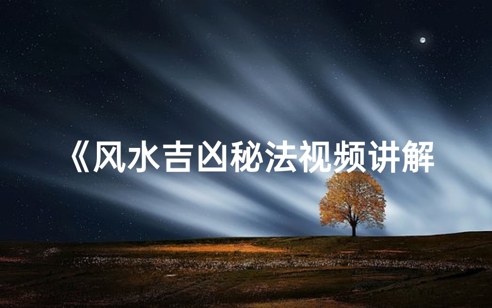 《风水吉凶秘法视频讲解下载:掌握家居风水转运之道》