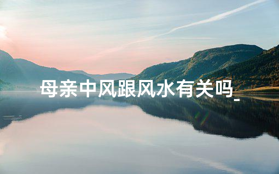 母亲中风跟风水有关吗_妈妈中风了怎么照顾好