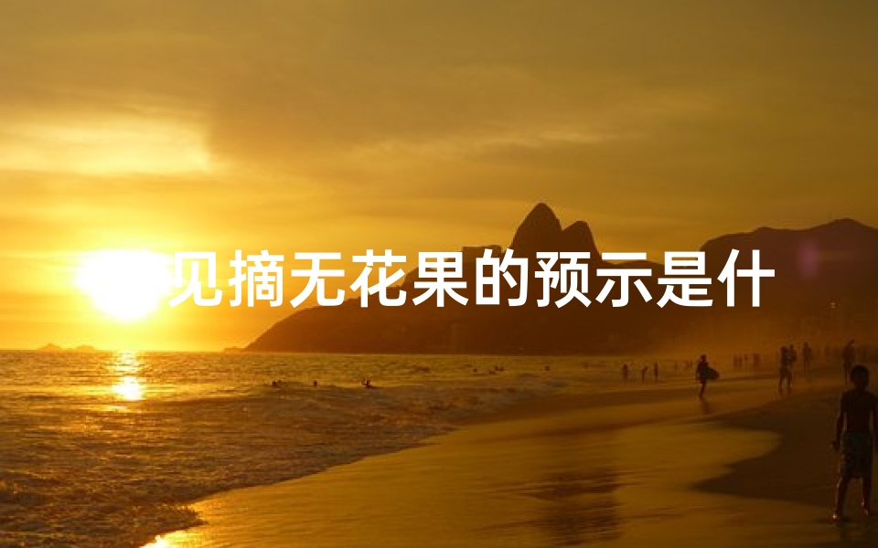 梦见摘无花果的预示是什么,做梦梦见摘无花果是什么意思