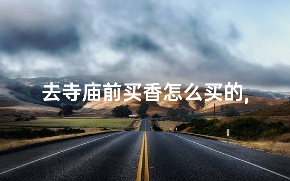 去寺庙前买香怎么买的,寺庙香火:如何挑选合适的香?