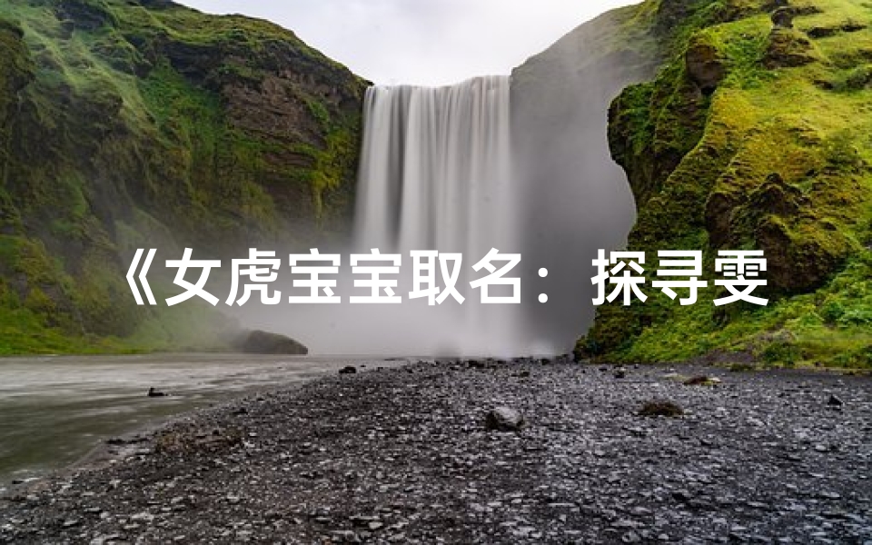 《女虎宝宝取名:探寻雯字之美》