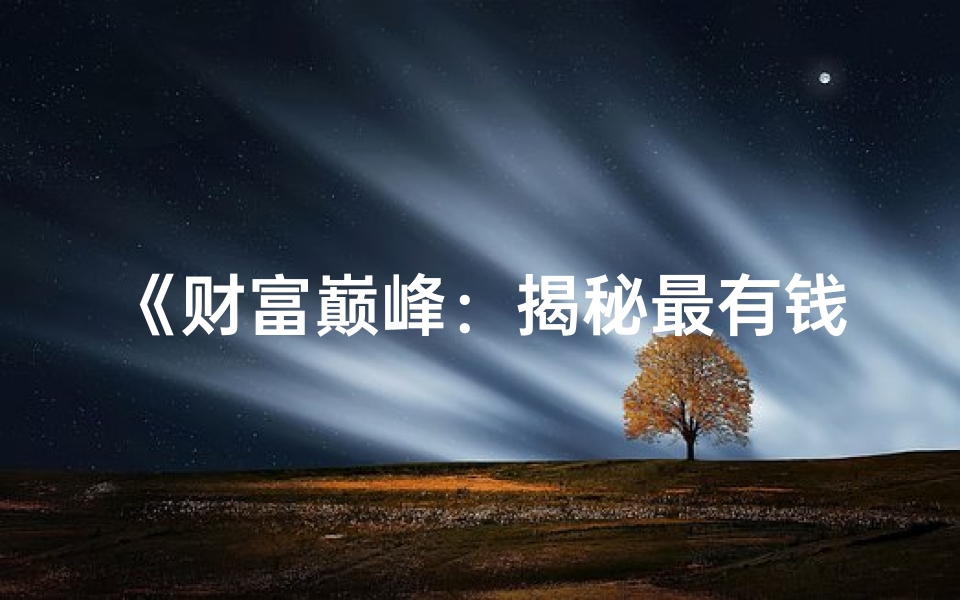 《财富巅峰:揭秘最有钱八字男命的传奇人生》