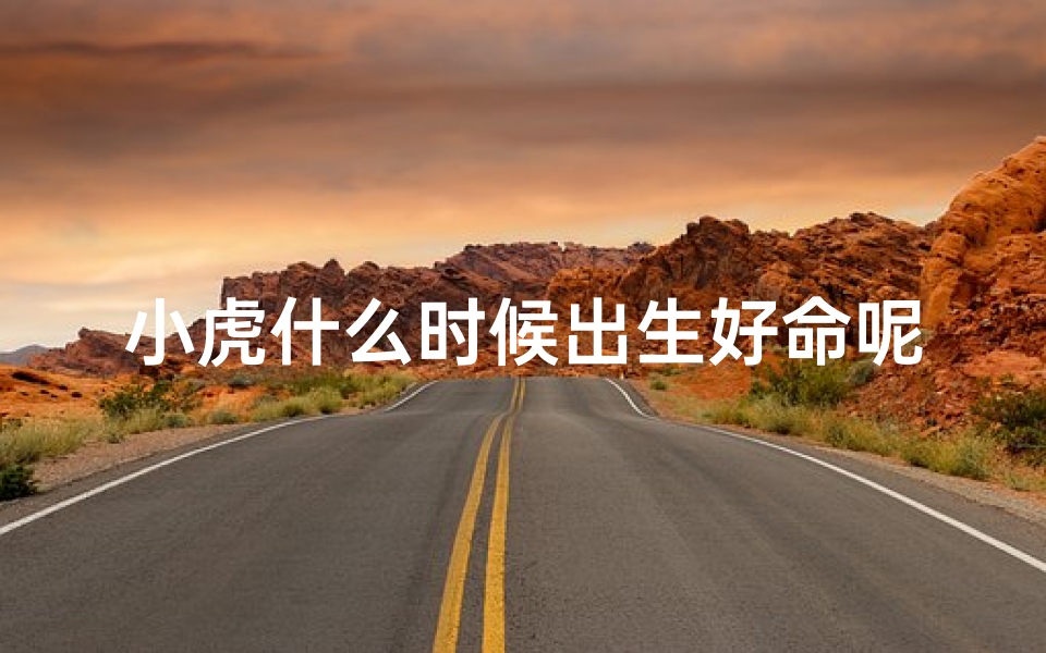 小虎什么时候出生好命呢-《小虎最佳出生吉时揭秘:命运从此不同》