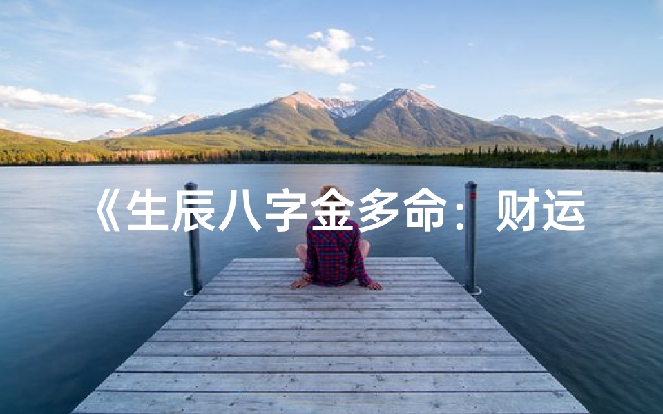 《生辰八字金多命：财运亨通的人生奥秘》