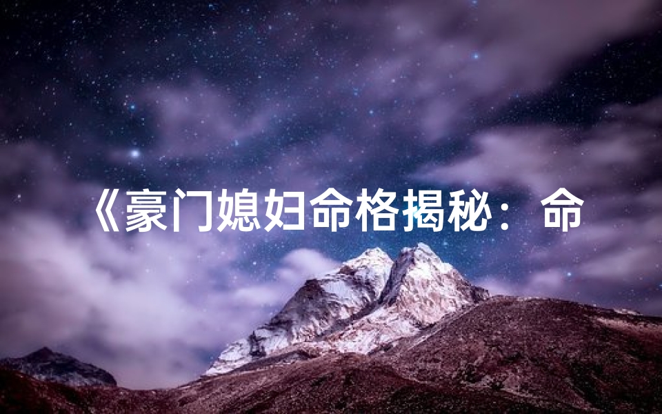 《豪门媳妇命格揭秘:命运如何影响豪门生活》