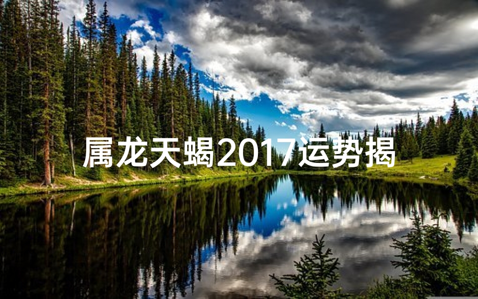 属龙天蝎2017运势揭秘:运势如何?