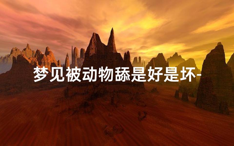 梦见被动物舔是好是坏-梦见被动物舔脸