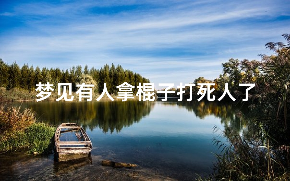 梦见有人拿棍子打死人了什么意思,梦见有人拿棍子打死人了什么意思周公解梦