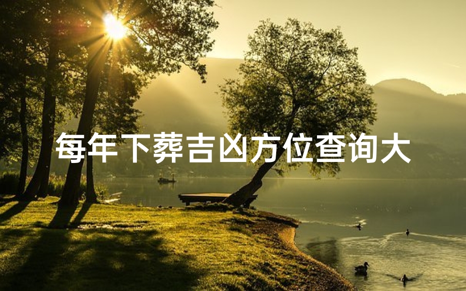 每年下葬吉凶方位查询大全(下葬2021)
