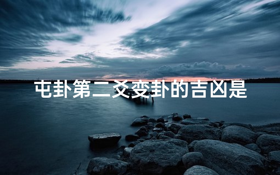 屯卦第二爻变卦的吉凶是什么-屯卦的变卦有哪些