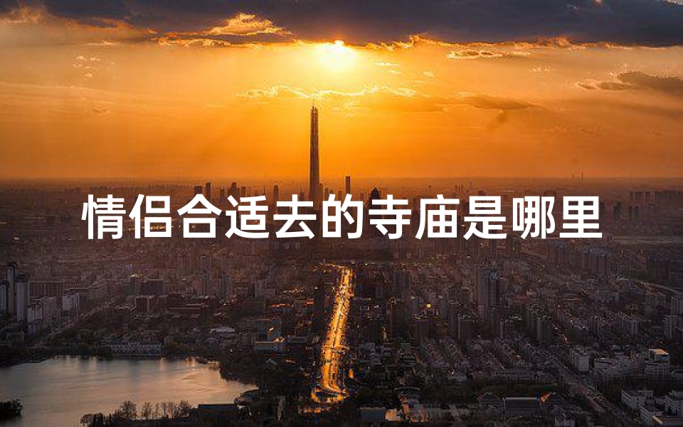 情侣合适去的寺庙是哪里—情侣最适合去哪