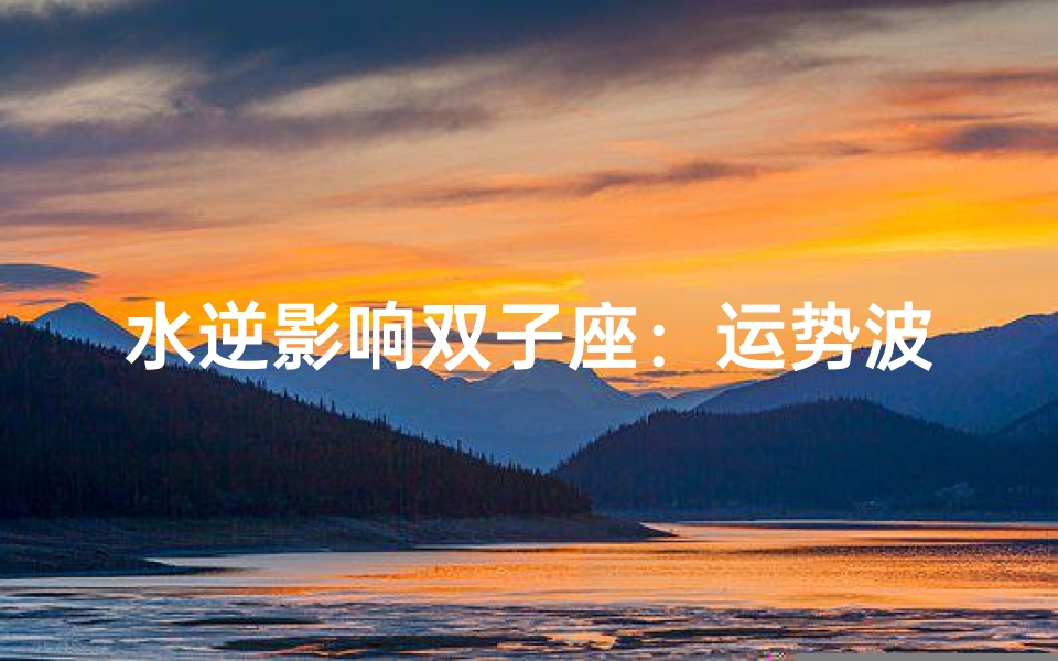 水逆影响双子座:运势波动揭秘