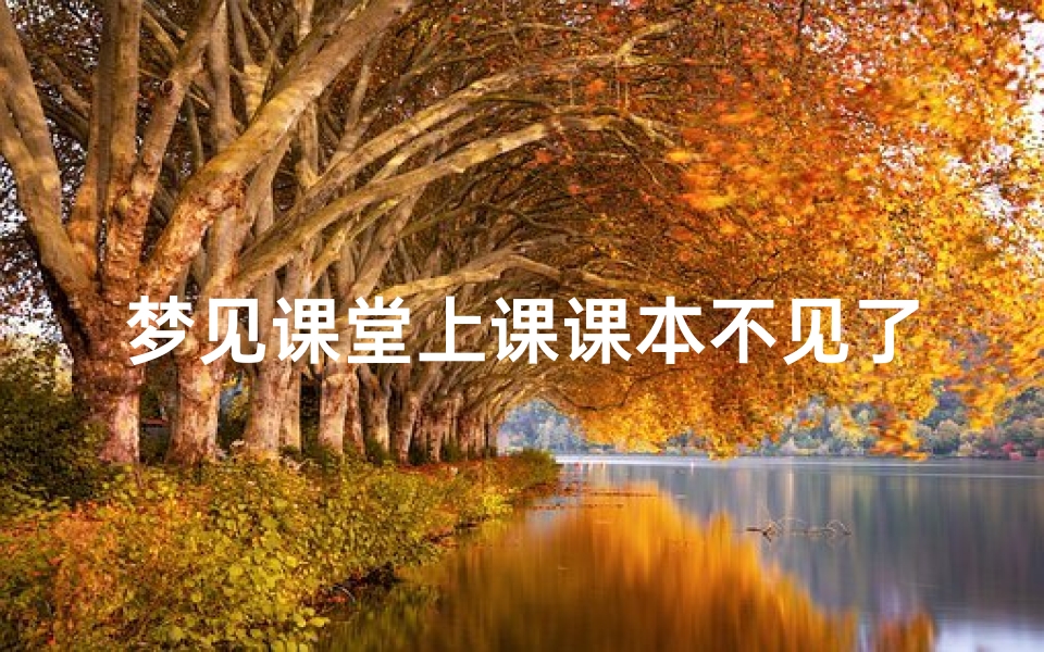 梦见课堂上课课本不见了;梦见课堂上课课本不见了什么意思-优贝算卦网