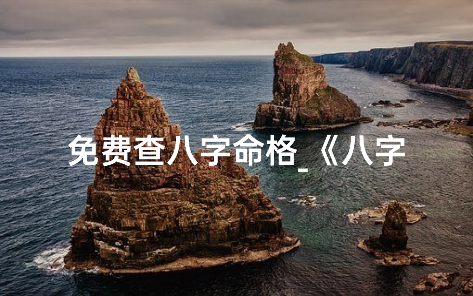免费查八字命格_《八字命格查询攻略:轻松掌握测命格秘诀》