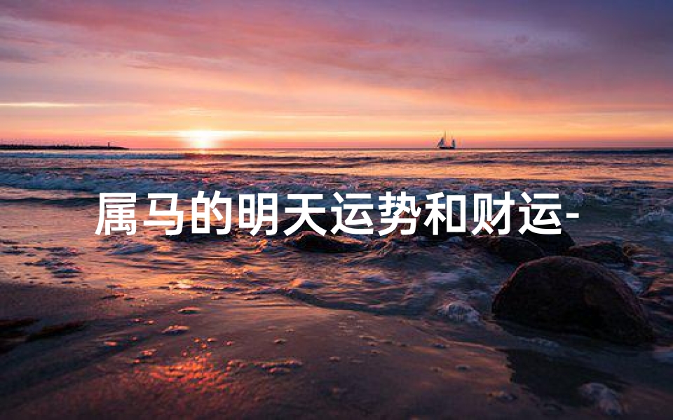 属马的明天运势和财运-属马人明日运势吉凶揭秘