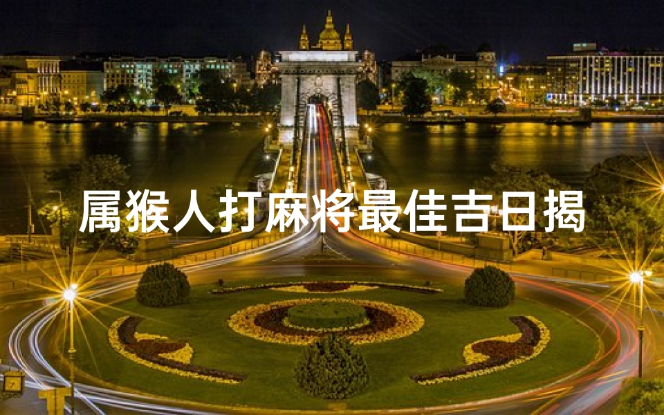 属猴人打麻将最佳吉日揭晓