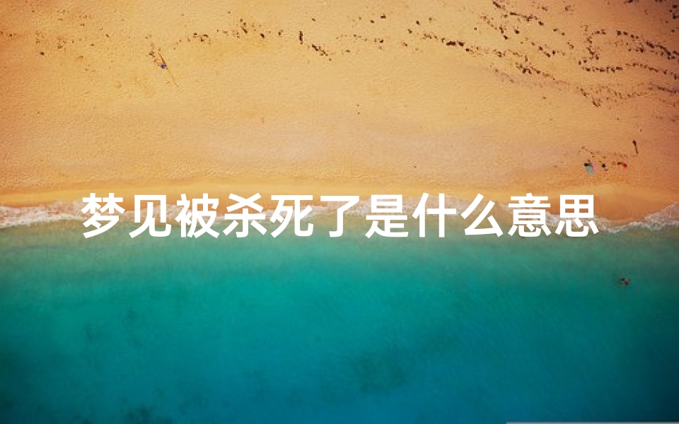 梦见被杀死了是什么意思—梦见被杀的吉凶预兆揭秘