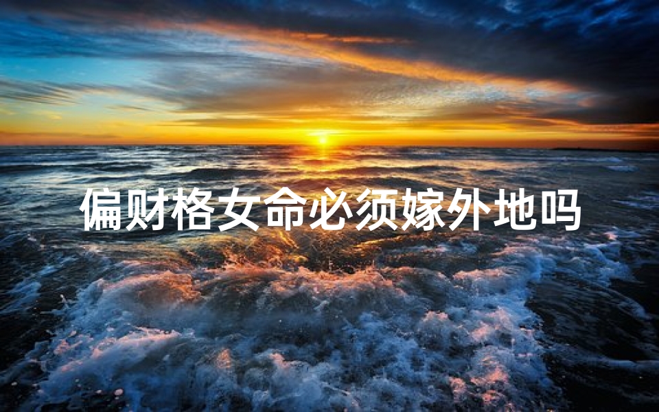 偏财格女命必须嫁外地吗,偏财格女命必嫁外地之谜