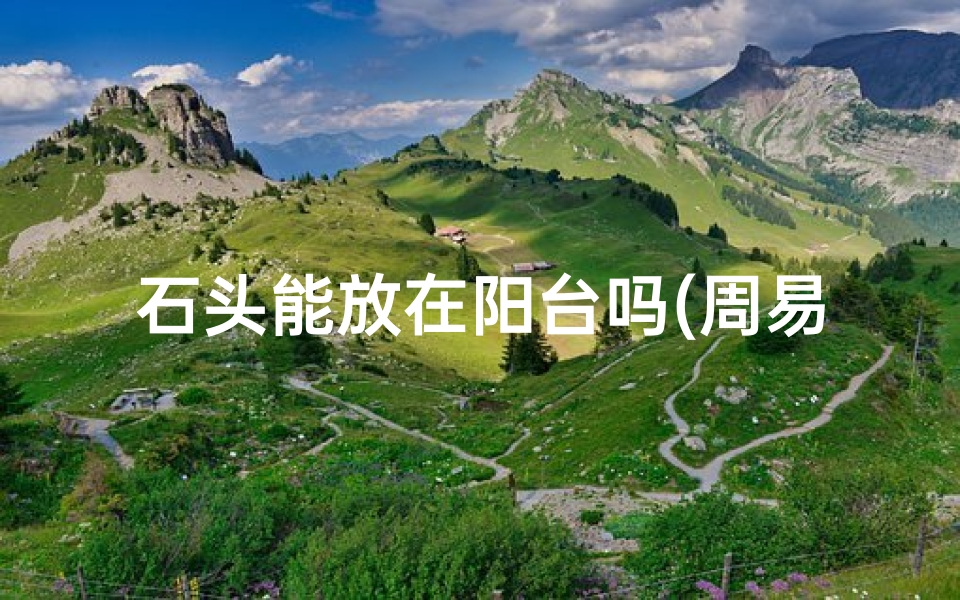 石头能放在阳台吗(周易风水:阳台摆放石头有何讲究?)