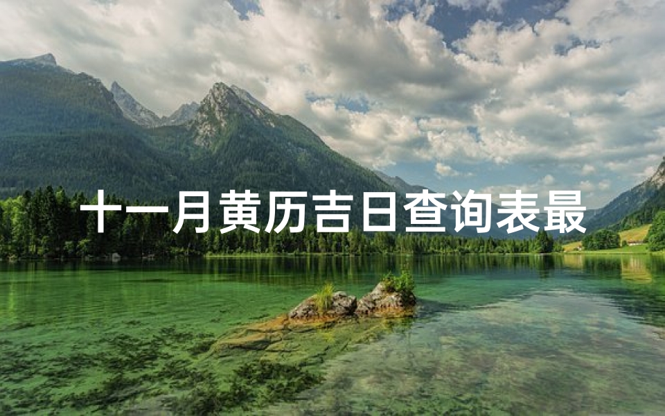 十一月黄历吉日查询表最新(《最新十一月黄历吉日查询表:宜忌详览》)