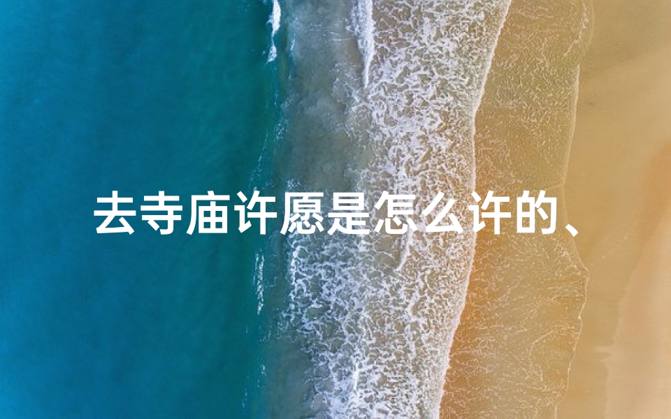 去寺庙许愿是怎么许的、去寺院怎样许愿