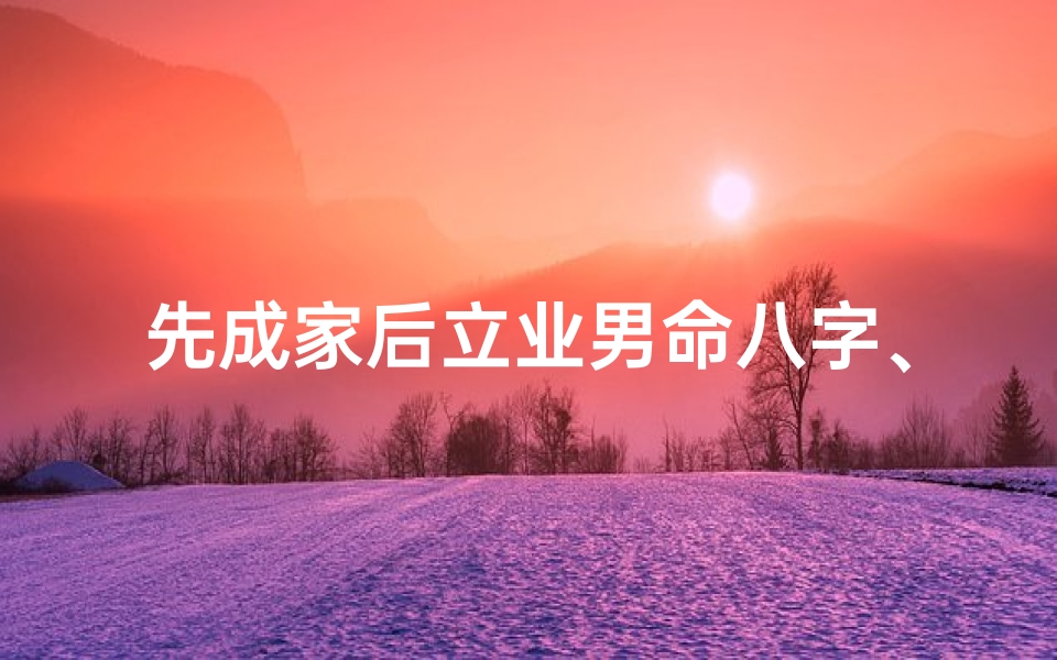 先成家后立业男命八字、《先成家后立业:男命八字解析之道》