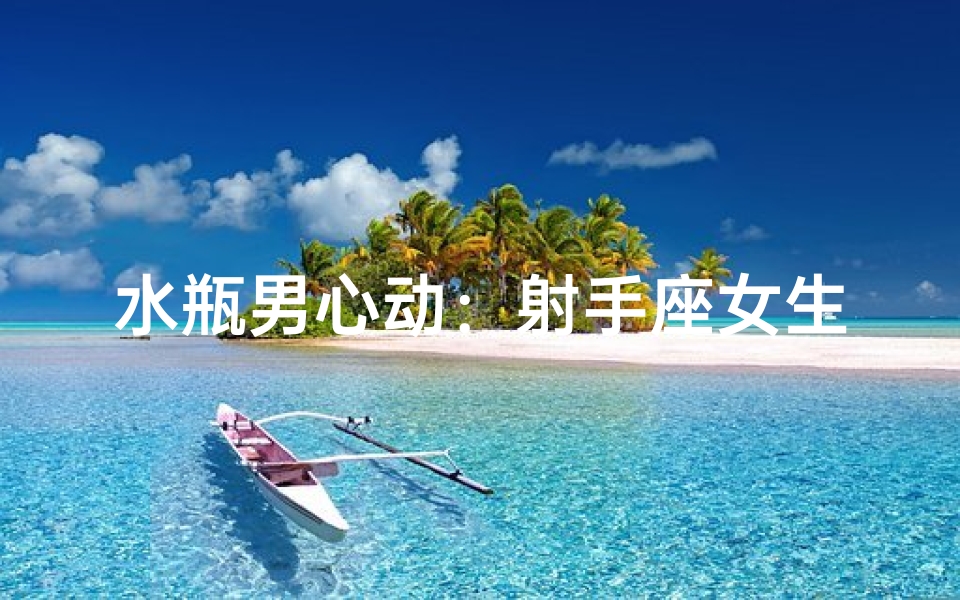 水瓶男心动:射手座女生,你是我心中的阳光-优贝算卦网