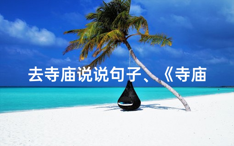 去寺庙说说句子、《寺庙寻职记:体验古刹日常劳作之美》