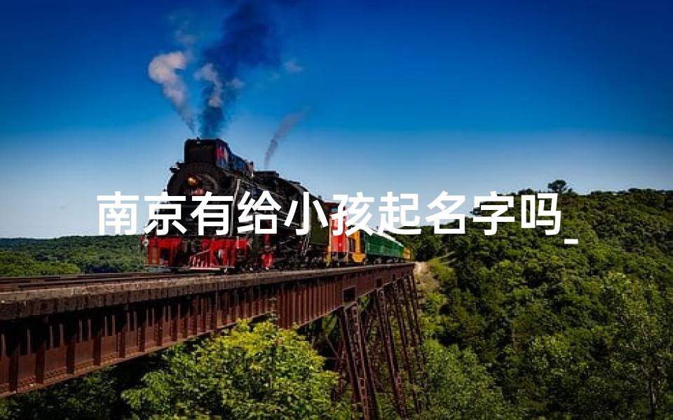 南京有给小孩起名字吗_南京育儿:有给小孩起名字吗?这些名字最受欢迎