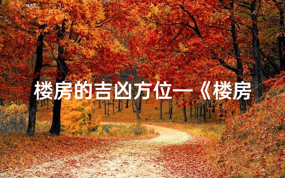 楼房的吉凶方位—《楼房吉凶高清图大全集:揭秘住宅风水奥秘》