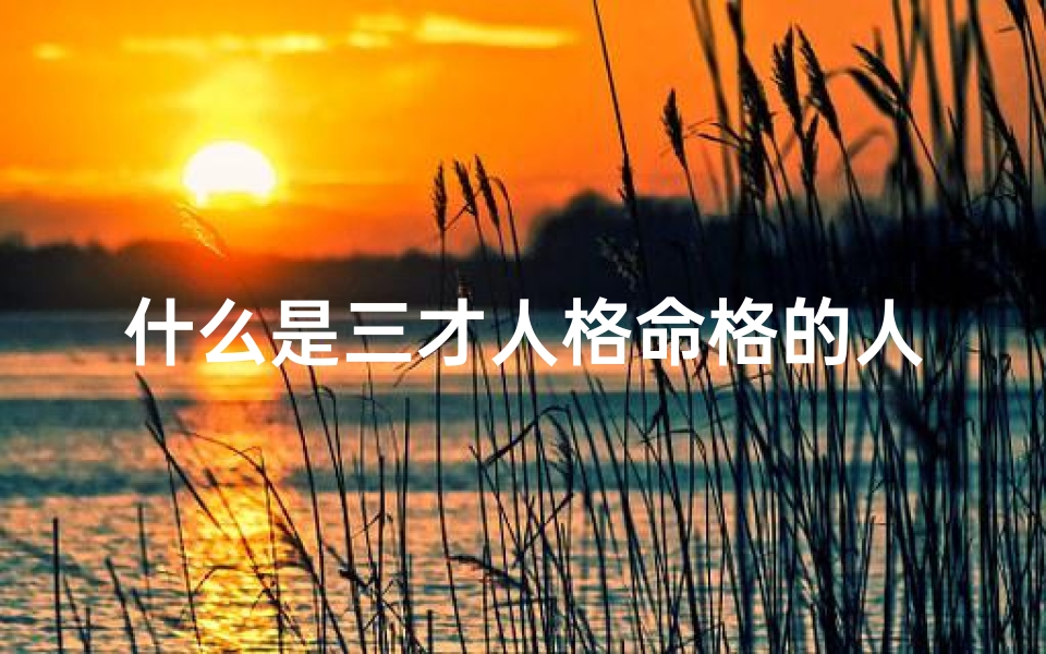 什么是三才人格命格的人;三才人格命格揭秘:揭秘你的命运密码