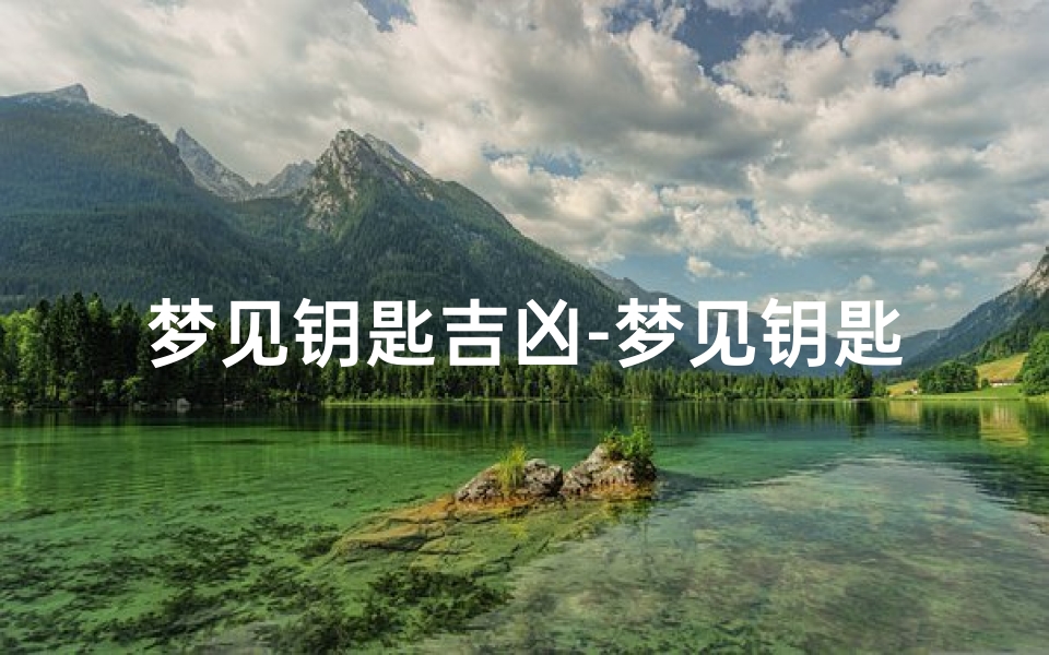 梦见钥匙吉凶-梦见钥匙吉凶周公解梦