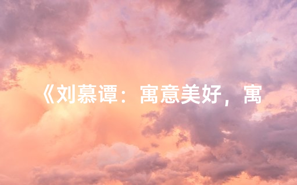 《刘慕谭:寓意美好,寓意成长的小孩名字》