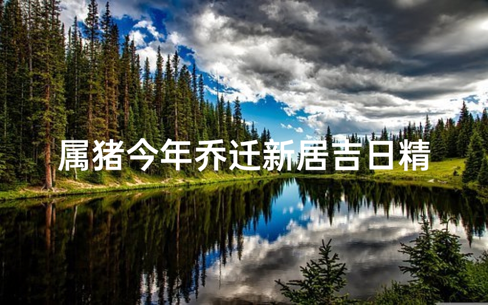 属猪今年乔迁新居吉日精选
