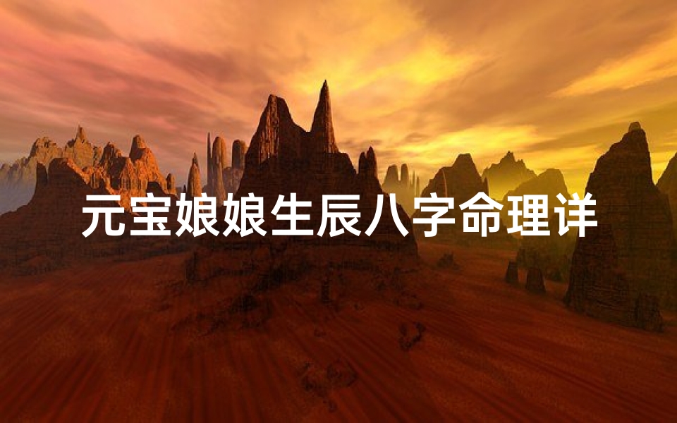 元宝娘娘生辰八字命理详解;《揭秘元宝娘娘生辰八字:财运亨通之谜》
