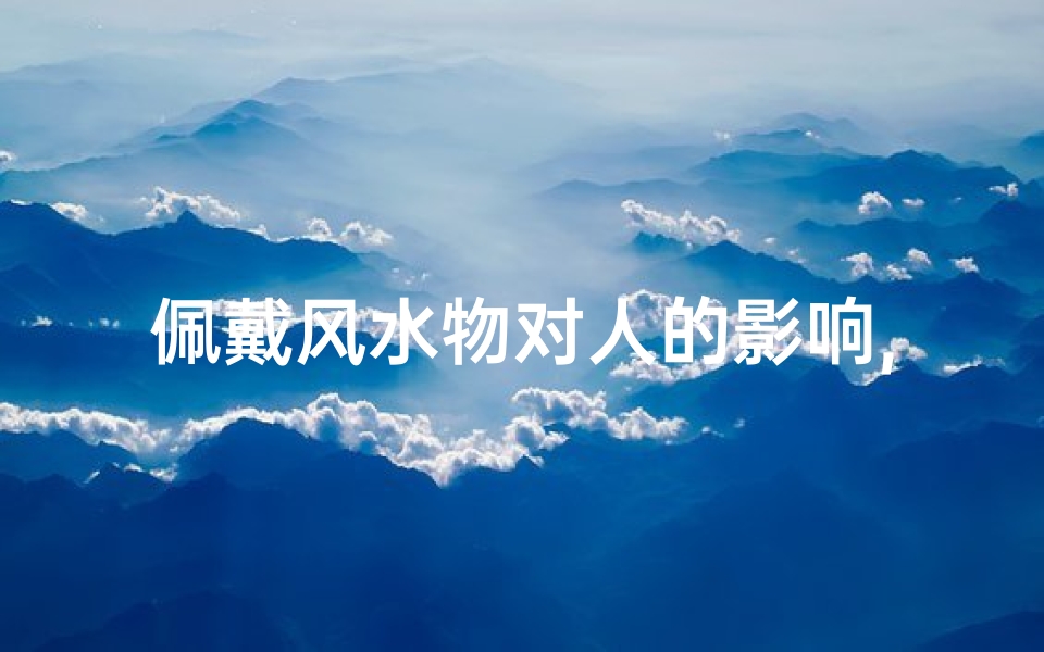 佩戴风水物对人的影响,风水画佩戴有何讲究?禁忌揭秘