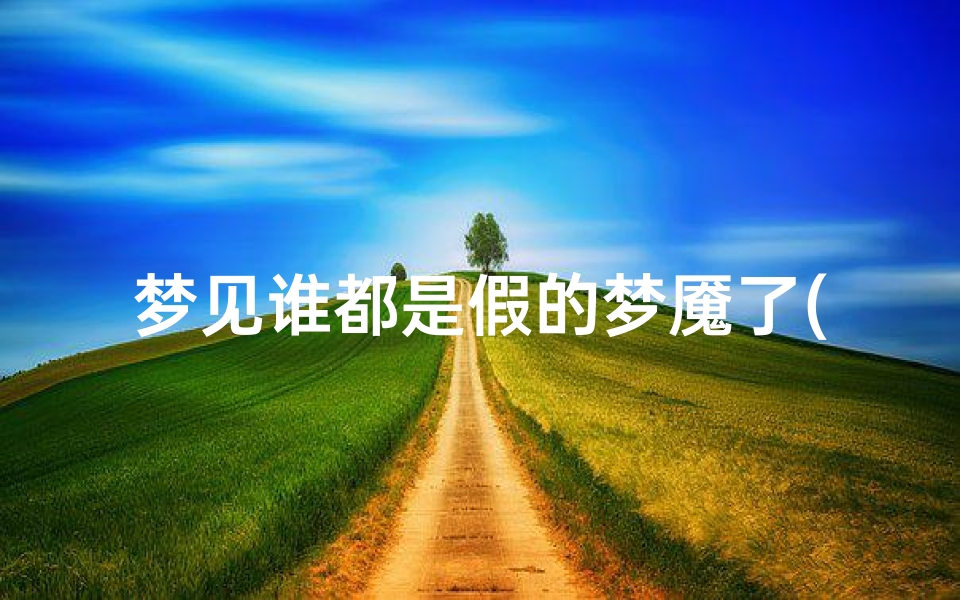 梦见谁都是假的梦魇了(梦见谁都是假的梦魇了怎么回事)