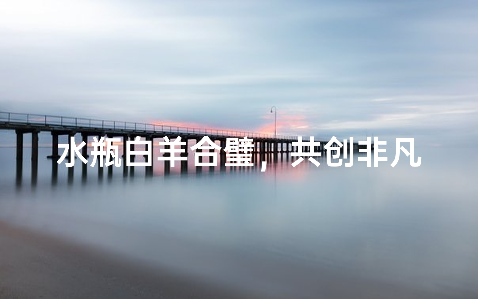 水瓶白羊合璧,共创非凡人生-优贝算卦网