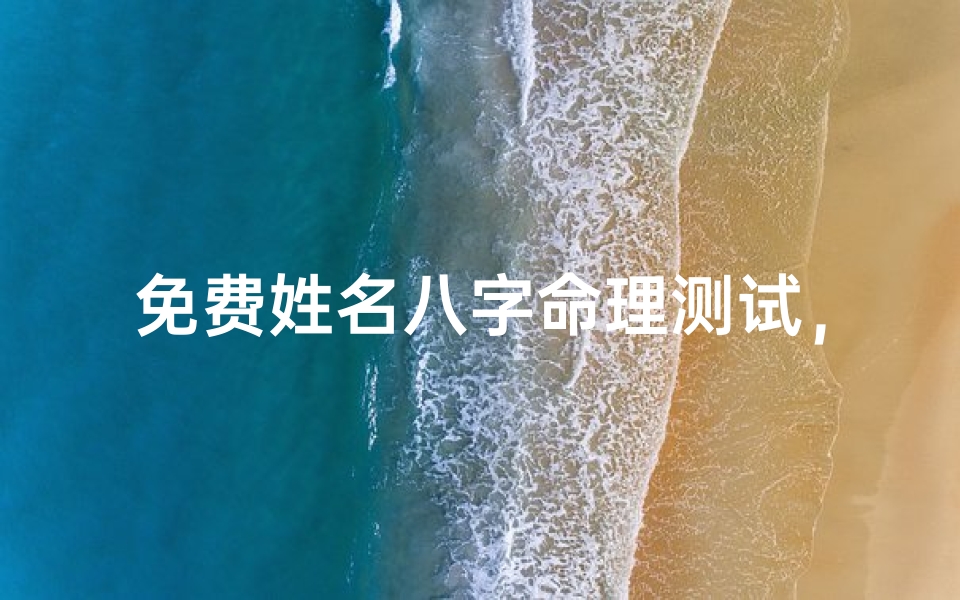 免费姓名八字命理测试,揭秘你的命运密码