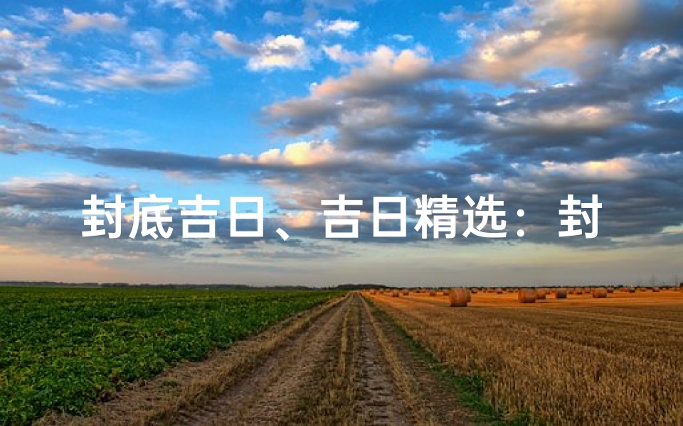 封底吉日、吉日精选:封底良辰,好运连连