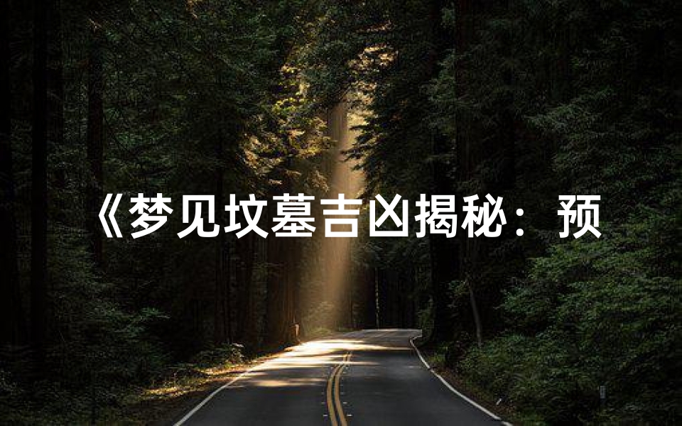 《梦见坟墓吉凶揭秘:预示好运还是厄运?》