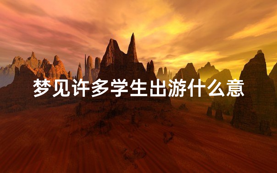 梦见许多学生出游什么意思_梦见好多学生在玩