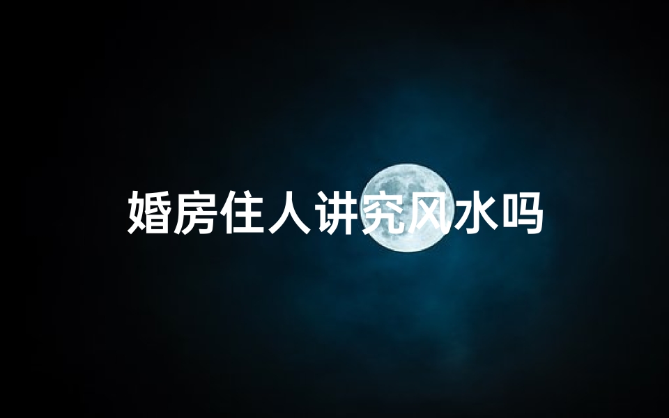 婚房住人讲究风水吗